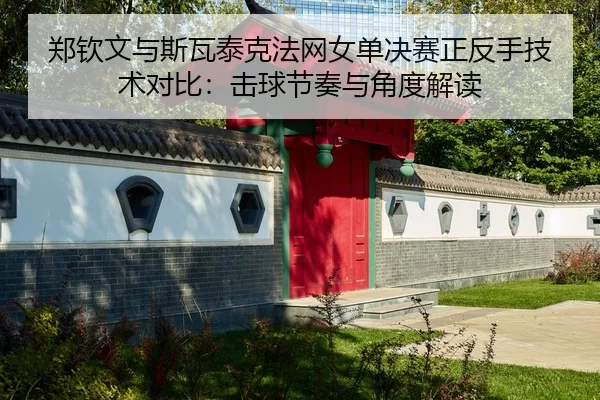 郑钦文与斯瓦泰克法网女单决赛正反手技术对比：击球节奏与角度解读